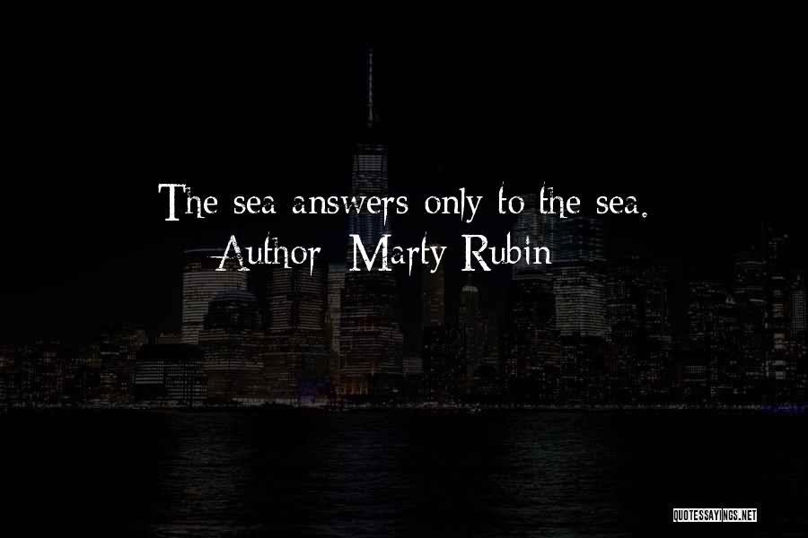 Marty Rubin Quotes: The Sea Answers Only To The Sea.