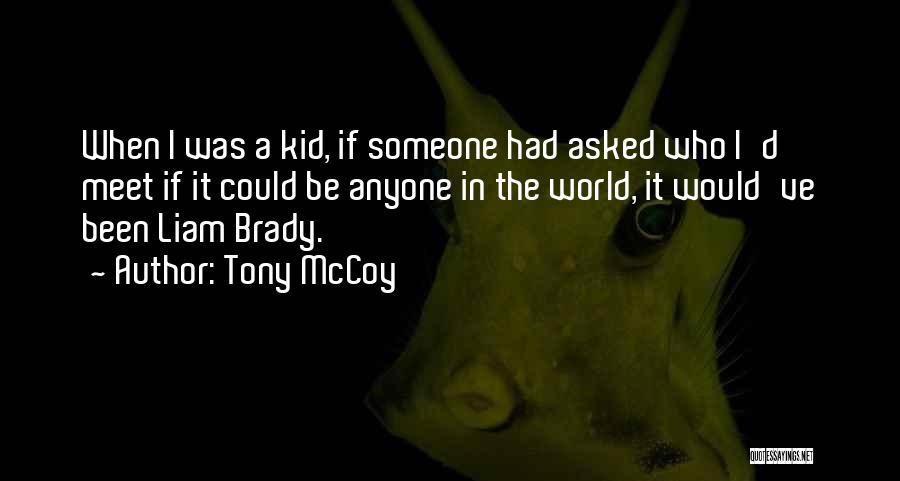 Tony McCoy Quotes: When I Was A Kid, If Someone Had Asked Who I'd Meet If It Could Be Anyone In The World,