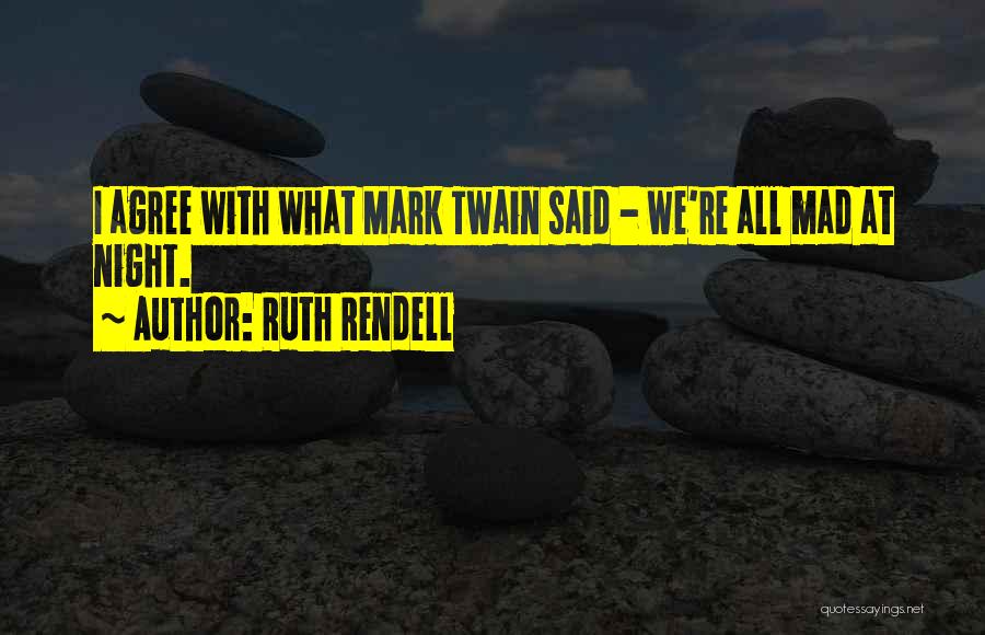 Ruth Rendell Quotes: I Agree With What Mark Twain Said - We're All Mad At Night.