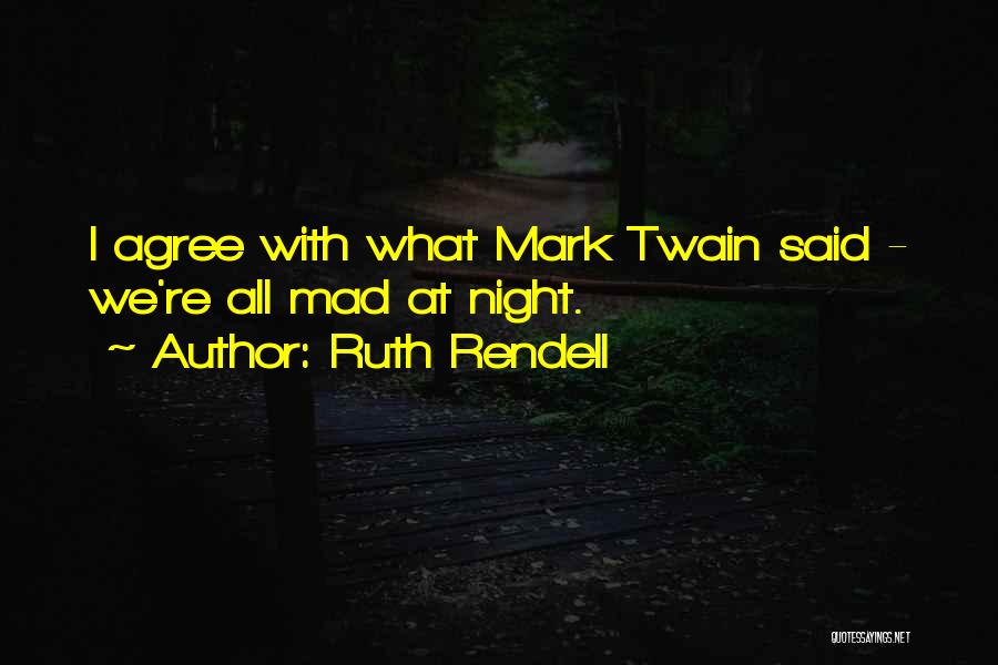 Ruth Rendell Quotes: I Agree With What Mark Twain Said - We're All Mad At Night.