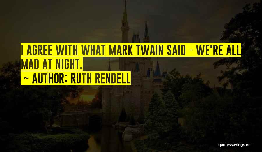 Ruth Rendell Quotes: I Agree With What Mark Twain Said - We're All Mad At Night.