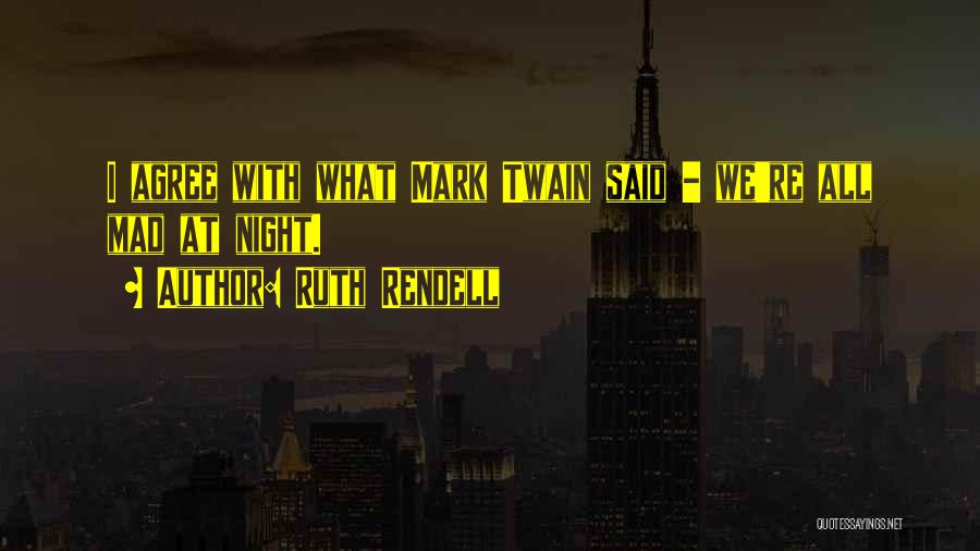 Ruth Rendell Quotes: I Agree With What Mark Twain Said - We're All Mad At Night.