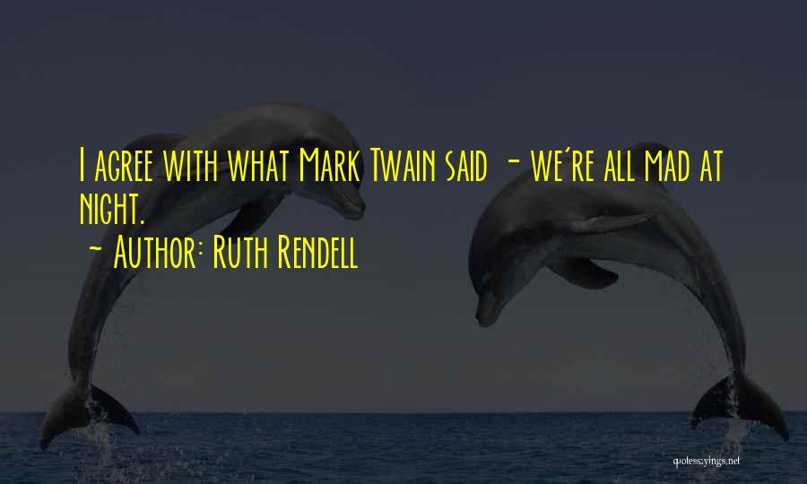 Ruth Rendell Quotes: I Agree With What Mark Twain Said - We're All Mad At Night.
