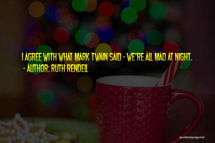 Ruth Rendell Quotes: I Agree With What Mark Twain Said - We're All Mad At Night.