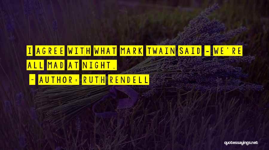 Ruth Rendell Quotes: I Agree With What Mark Twain Said - We're All Mad At Night.