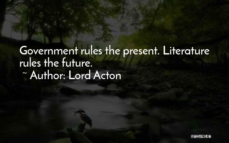 Lord Acton Quotes: Government Rules The Present. Literature Rules The Future.