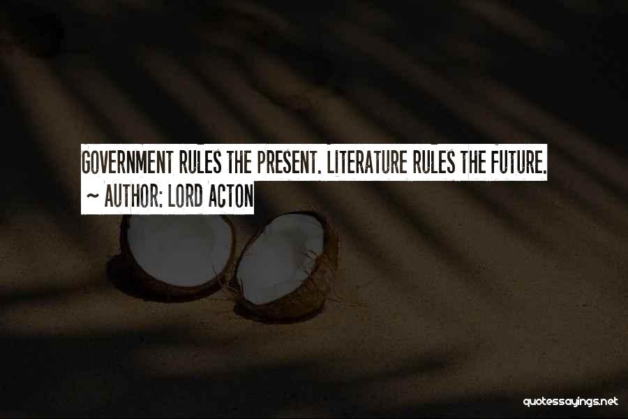 Lord Acton Quotes: Government Rules The Present. Literature Rules The Future.