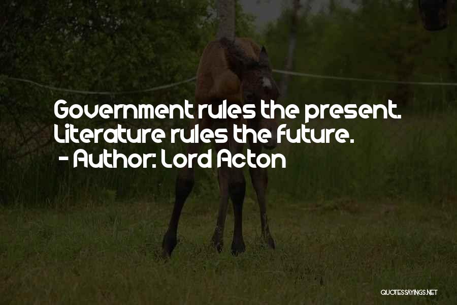 Lord Acton Quotes: Government Rules The Present. Literature Rules The Future.