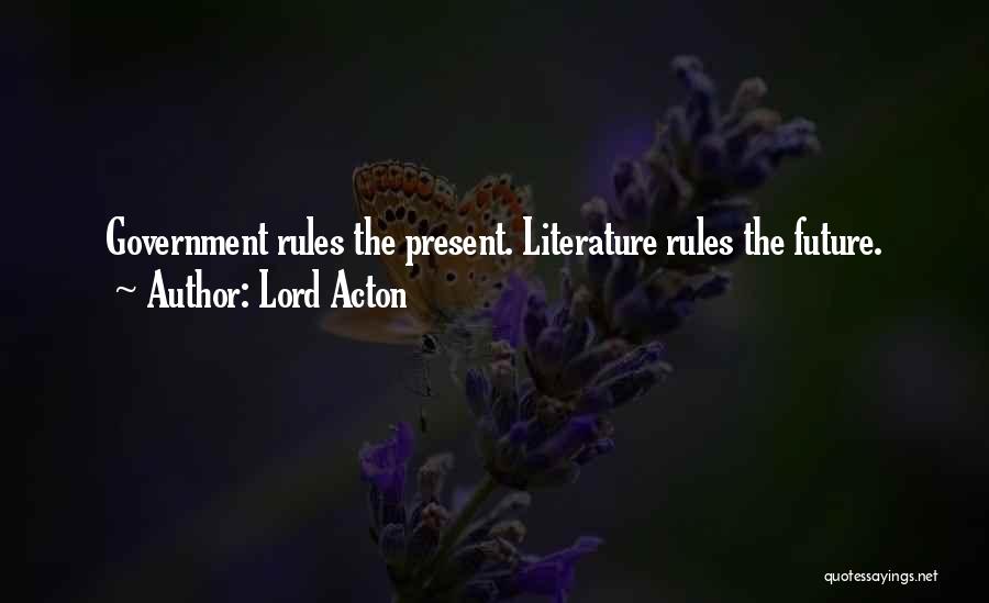 Lord Acton Quotes: Government Rules The Present. Literature Rules The Future.