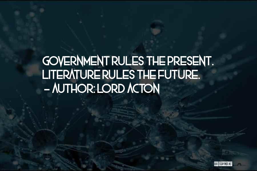 Lord Acton Quotes: Government Rules The Present. Literature Rules The Future.