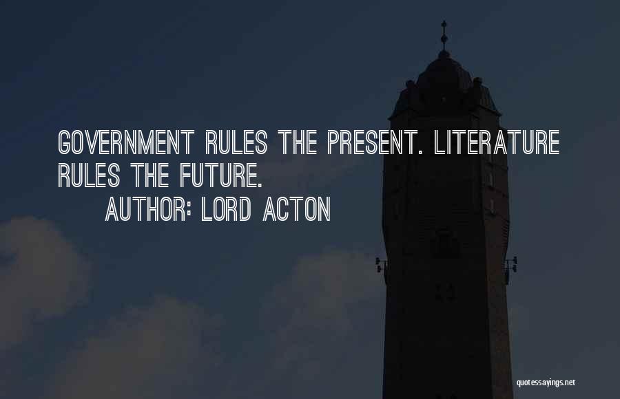 Lord Acton Quotes: Government Rules The Present. Literature Rules The Future.