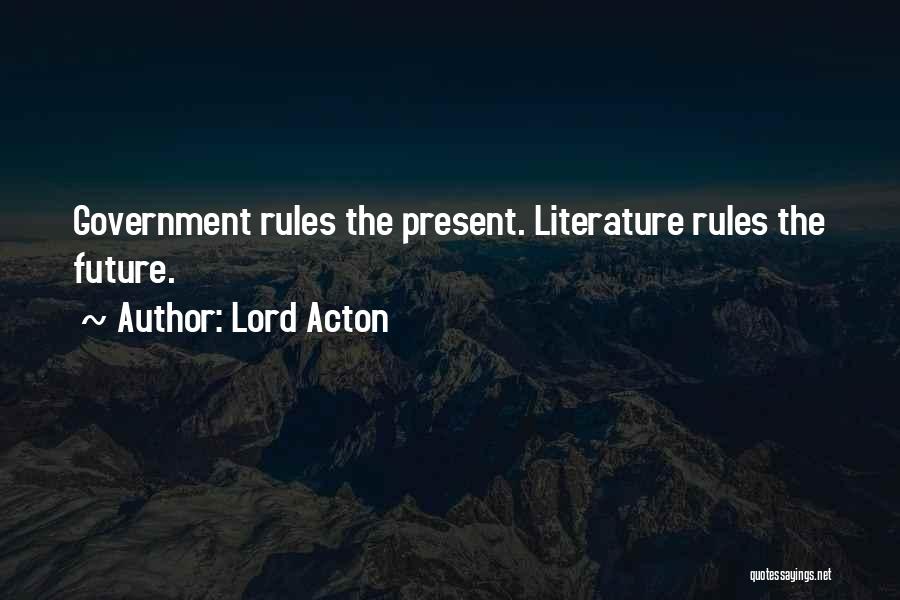 Lord Acton Quotes: Government Rules The Present. Literature Rules The Future.