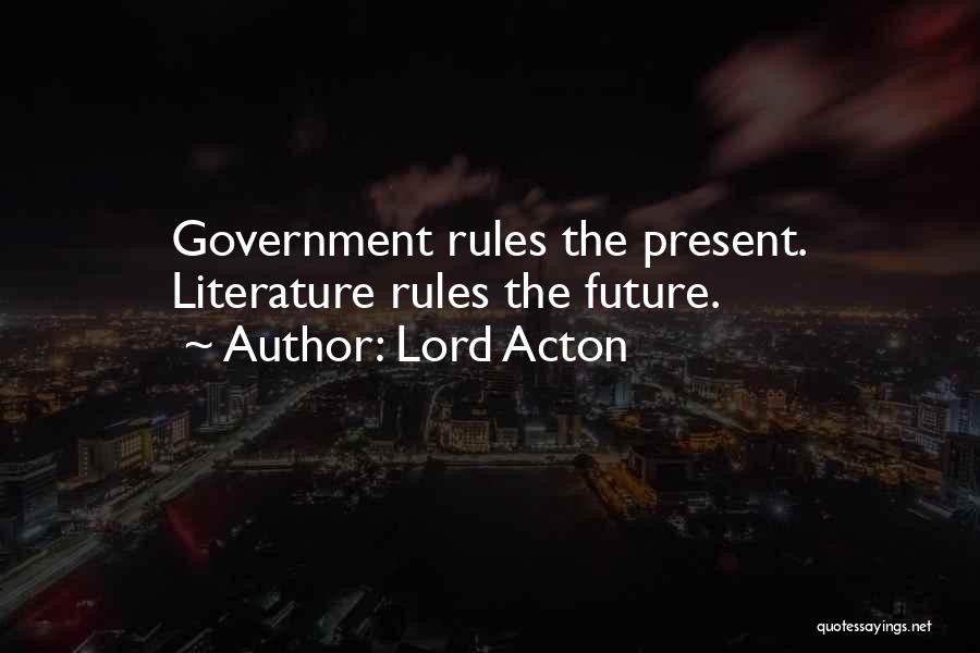 Lord Acton Quotes: Government Rules The Present. Literature Rules The Future.