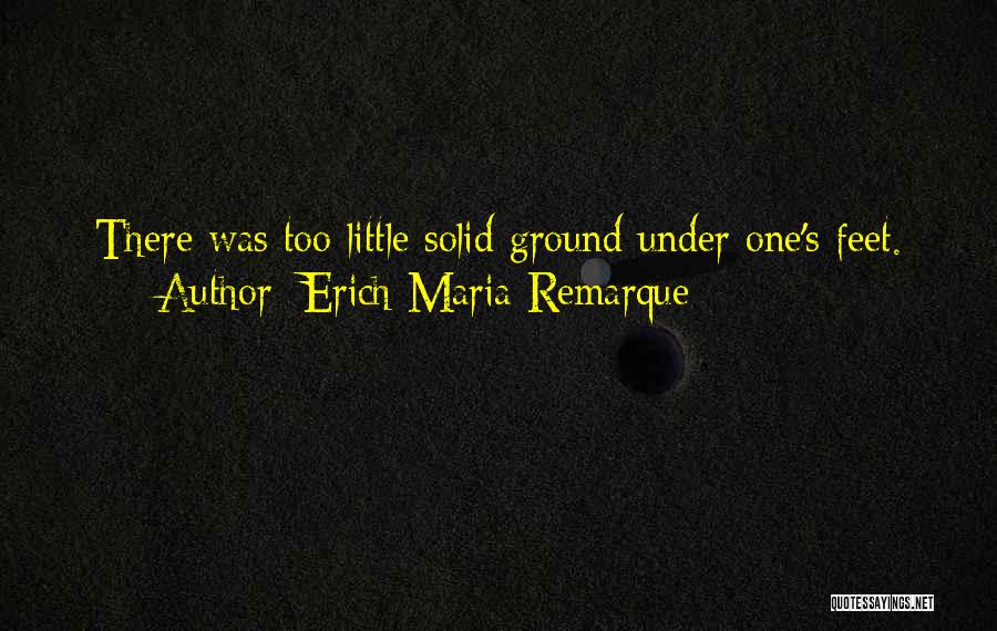 Erich Maria Remarque Quotes: There Was Too Little Solid Ground Under One's Feet.