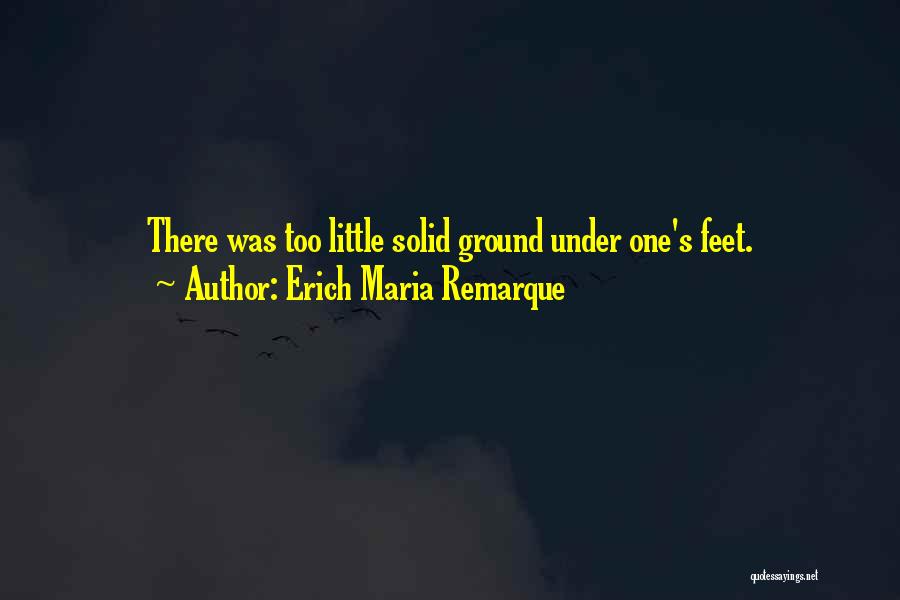 Erich Maria Remarque Quotes: There Was Too Little Solid Ground Under One's Feet.