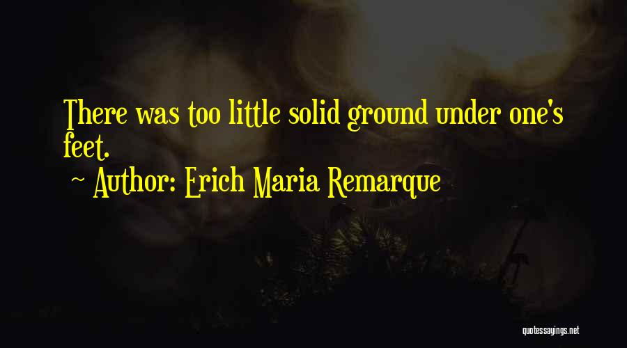 Erich Maria Remarque Quotes: There Was Too Little Solid Ground Under One's Feet.