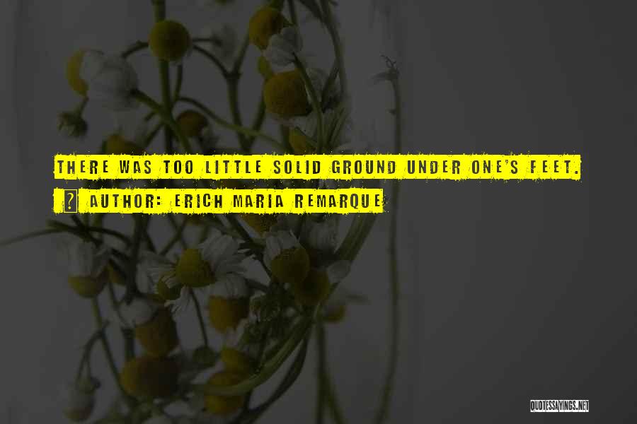 Erich Maria Remarque Quotes: There Was Too Little Solid Ground Under One's Feet.