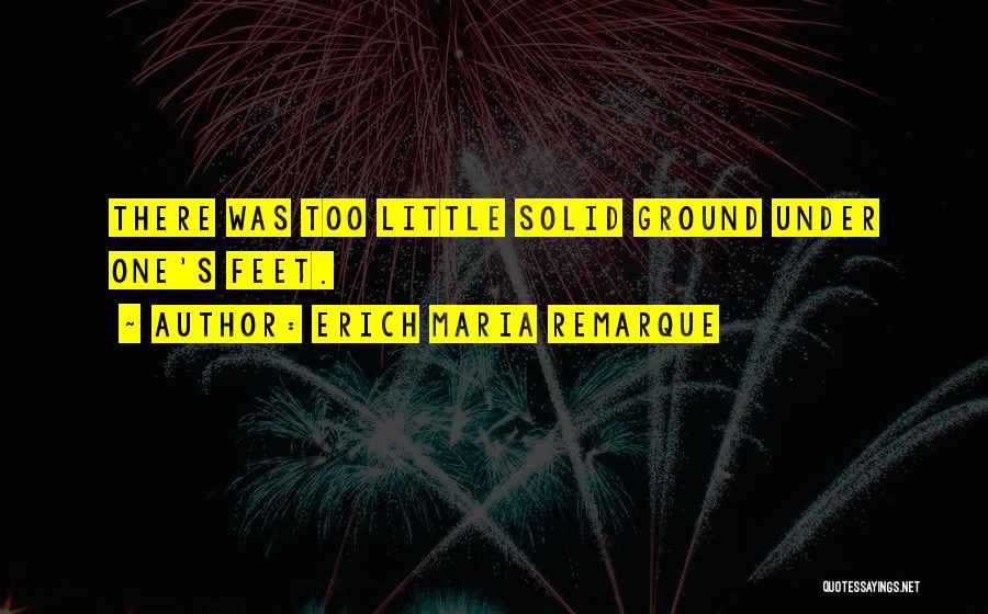 Erich Maria Remarque Quotes: There Was Too Little Solid Ground Under One's Feet.