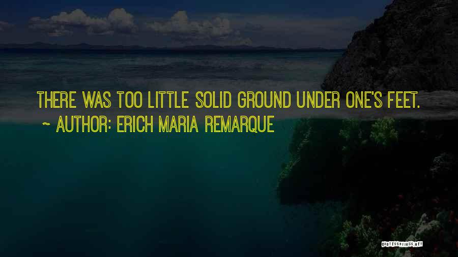 Erich Maria Remarque Quotes: There Was Too Little Solid Ground Under One's Feet.