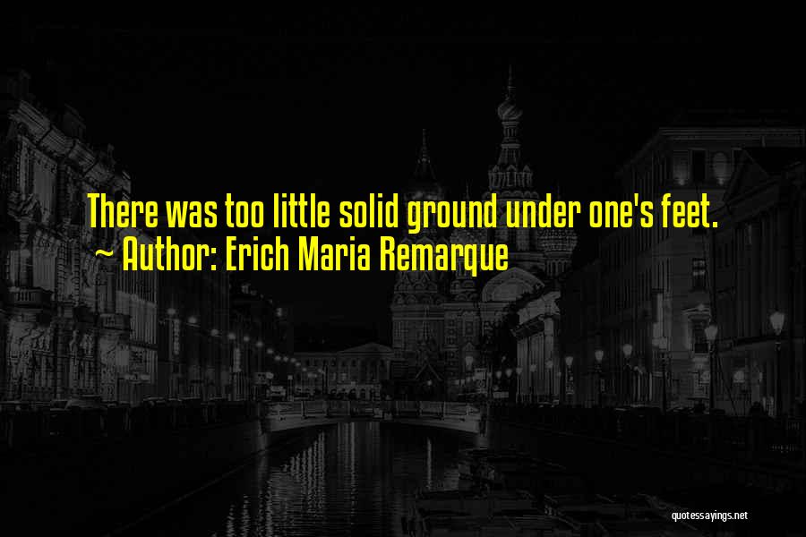 Erich Maria Remarque Quotes: There Was Too Little Solid Ground Under One's Feet.