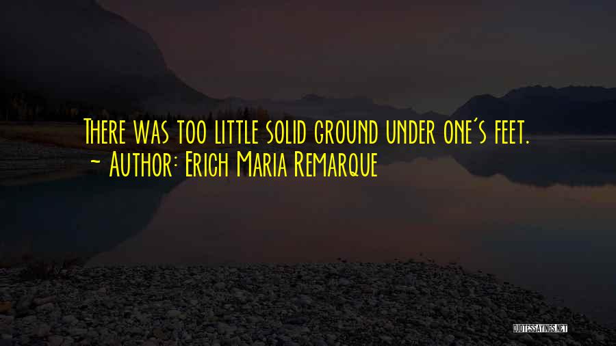 Erich Maria Remarque Quotes: There Was Too Little Solid Ground Under One's Feet.