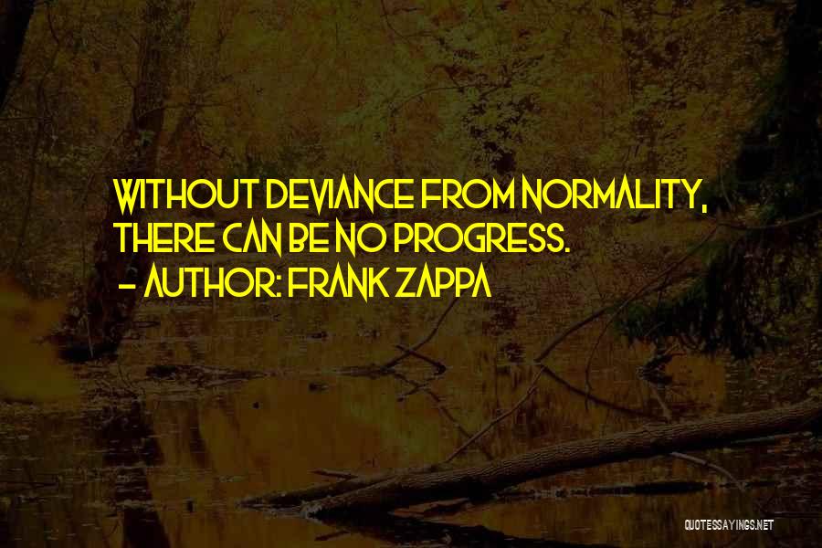 Frank Zappa Quotes: Without Deviance From Normality, There Can Be No Progress.