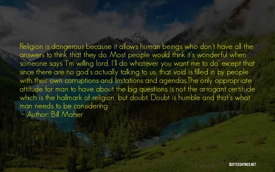 Bill Maher Quotes: Religion Is Dangerous Because It Allows Human Beings Who Don't Have All The Answers To Think That They Do. Most