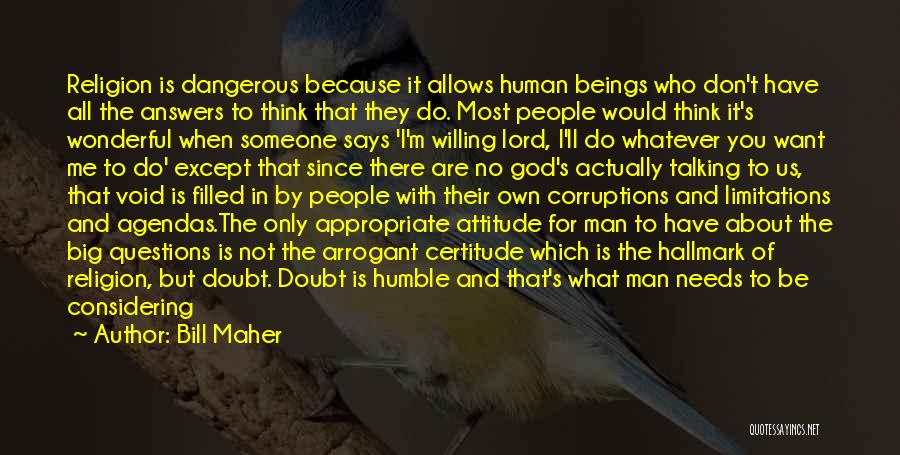 Bill Maher Quotes: Religion Is Dangerous Because It Allows Human Beings Who Don't Have All The Answers To Think That They Do. Most