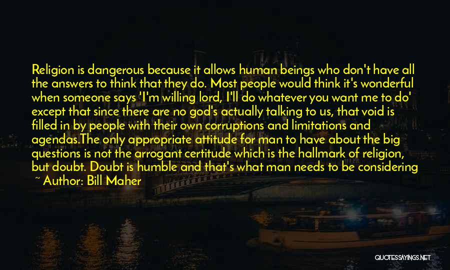 Bill Maher Quotes: Religion Is Dangerous Because It Allows Human Beings Who Don't Have All The Answers To Think That They Do. Most