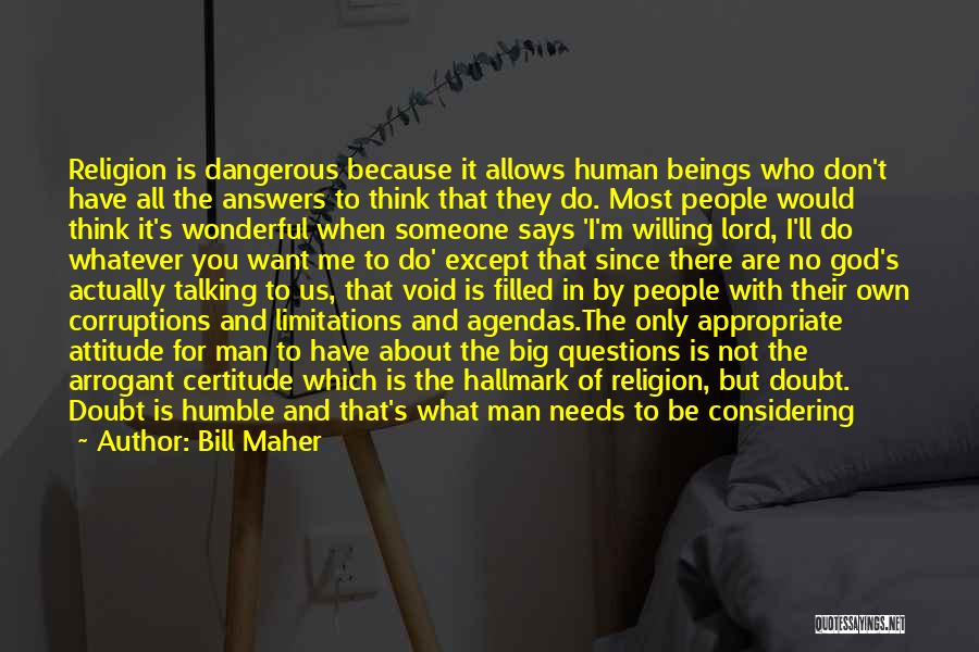 Bill Maher Quotes: Religion Is Dangerous Because It Allows Human Beings Who Don't Have All The Answers To Think That They Do. Most