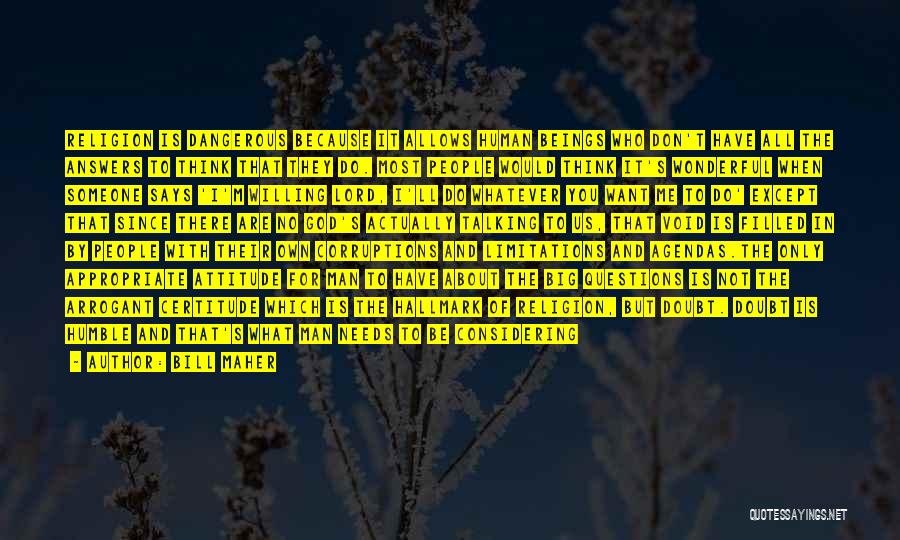 Bill Maher Quotes: Religion Is Dangerous Because It Allows Human Beings Who Don't Have All The Answers To Think That They Do. Most