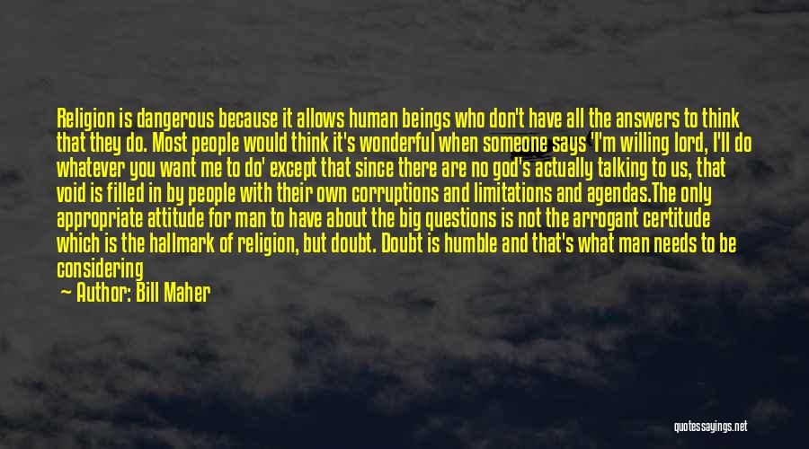 Bill Maher Quotes: Religion Is Dangerous Because It Allows Human Beings Who Don't Have All The Answers To Think That They Do. Most