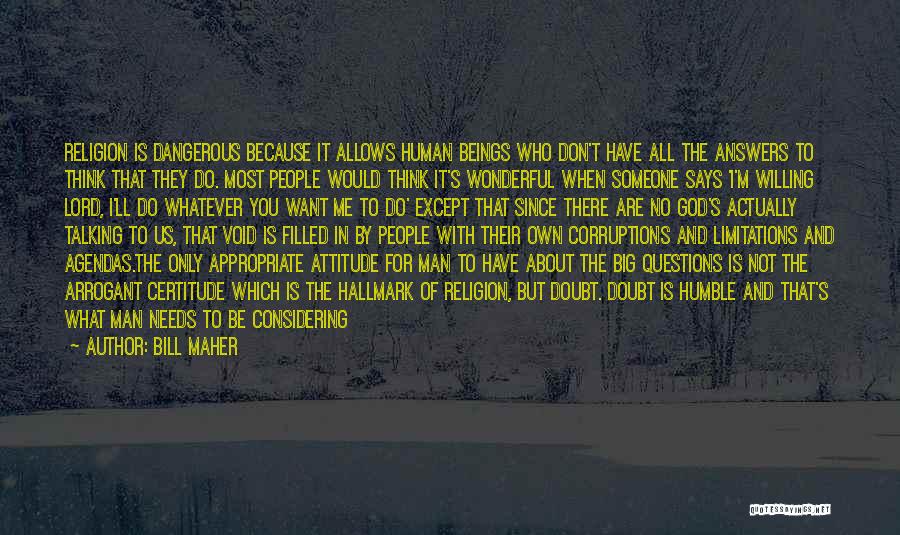 Bill Maher Quotes: Religion Is Dangerous Because It Allows Human Beings Who Don't Have All The Answers To Think That They Do. Most