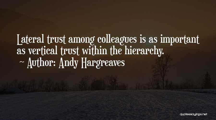 Andy Hargreaves Quotes: Lateral Trust Among Colleagues Is As Important As Vertical Trust Within The Hierarchy.
