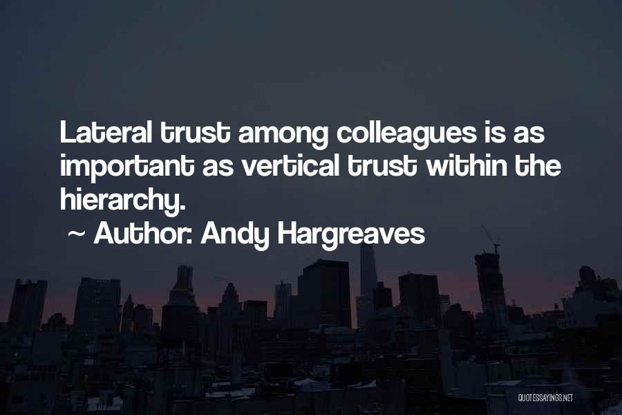 Andy Hargreaves Quotes: Lateral Trust Among Colleagues Is As Important As Vertical Trust Within The Hierarchy.