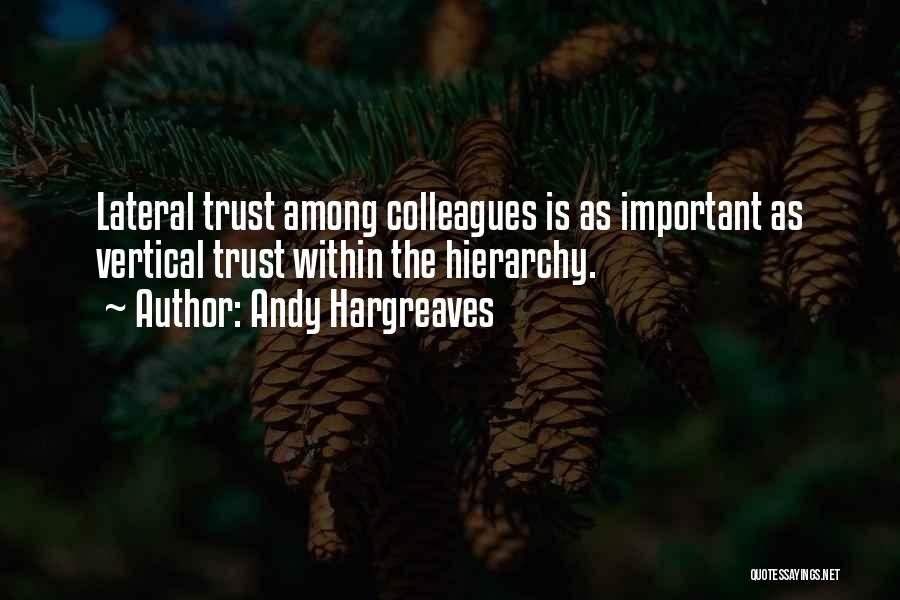 Andy Hargreaves Quotes: Lateral Trust Among Colleagues Is As Important As Vertical Trust Within The Hierarchy.