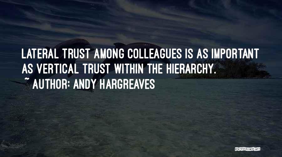 Andy Hargreaves Quotes: Lateral Trust Among Colleagues Is As Important As Vertical Trust Within The Hierarchy.