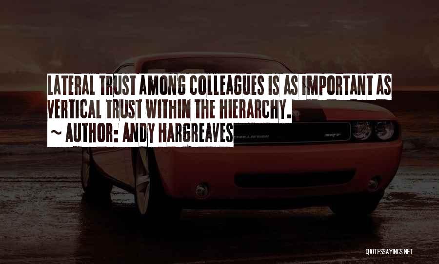 Andy Hargreaves Quotes: Lateral Trust Among Colleagues Is As Important As Vertical Trust Within The Hierarchy.