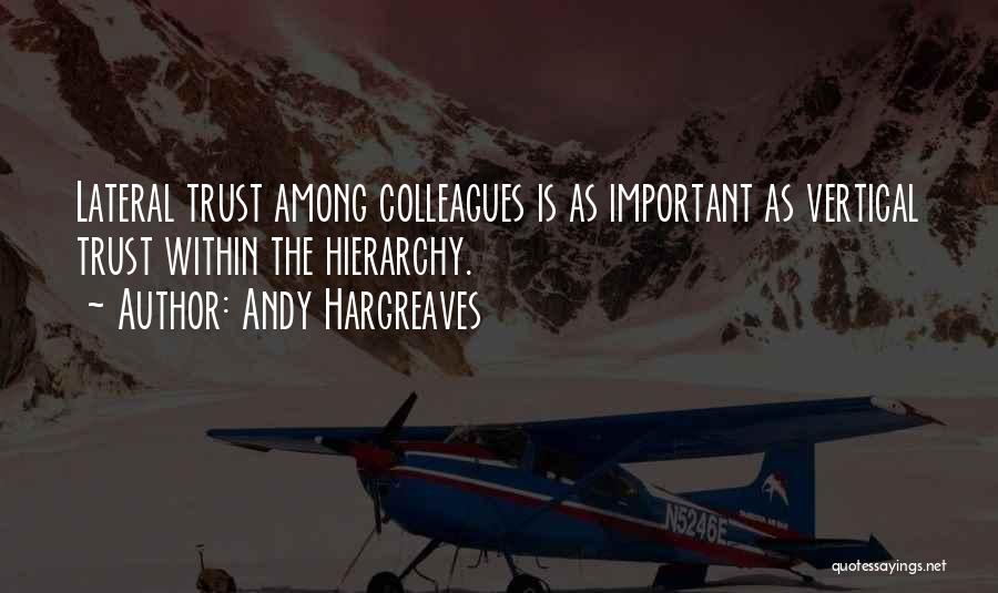 Andy Hargreaves Quotes: Lateral Trust Among Colleagues Is As Important As Vertical Trust Within The Hierarchy.