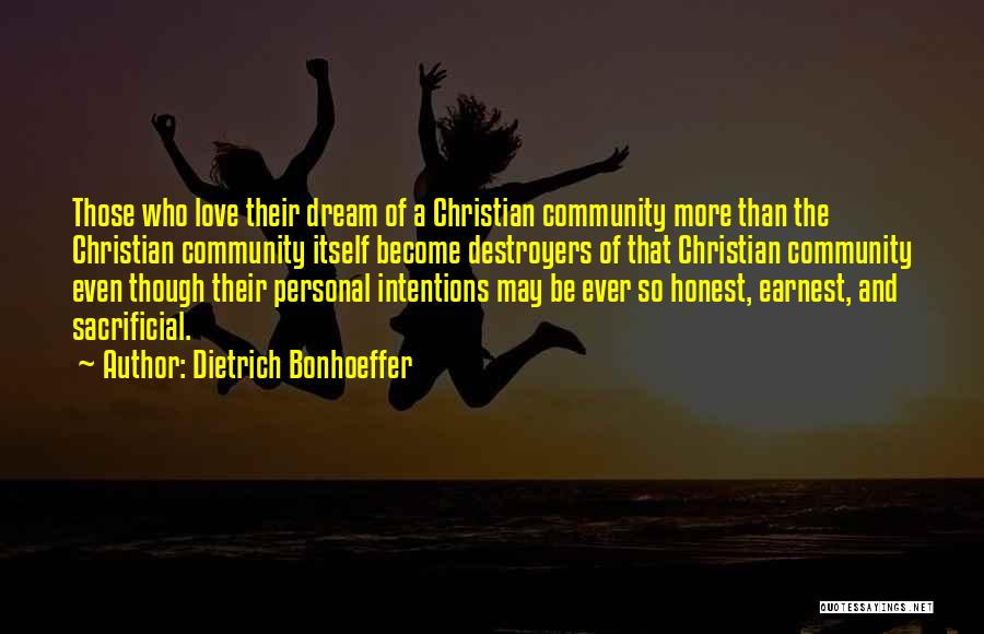 Dietrich Bonhoeffer Quotes: Those Who Love Their Dream Of A Christian Community More Than The Christian Community Itself Become Destroyers Of That Christian