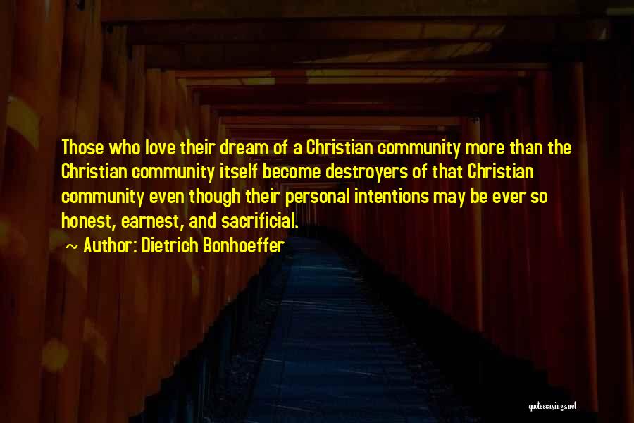 Dietrich Bonhoeffer Quotes: Those Who Love Their Dream Of A Christian Community More Than The Christian Community Itself Become Destroyers Of That Christian