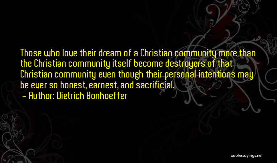 Dietrich Bonhoeffer Quotes: Those Who Love Their Dream Of A Christian Community More Than The Christian Community Itself Become Destroyers Of That Christian