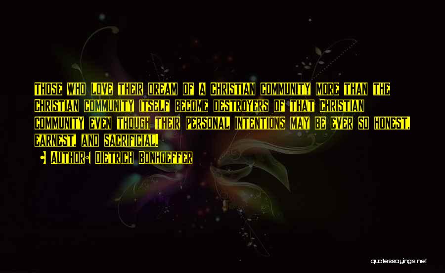 Dietrich Bonhoeffer Quotes: Those Who Love Their Dream Of A Christian Community More Than The Christian Community Itself Become Destroyers Of That Christian