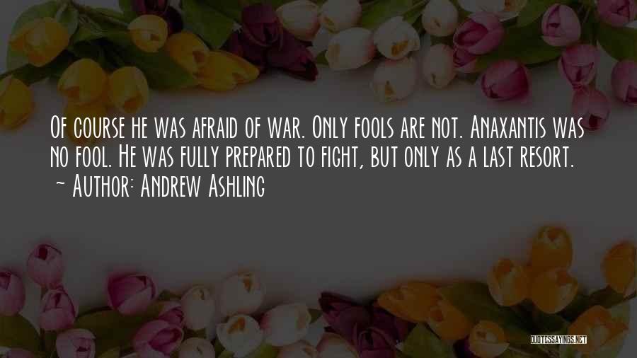 Andrew Ashling Quotes: Of Course He Was Afraid Of War. Only Fools Are Not. Anaxantis Was No Fool. He Was Fully Prepared To