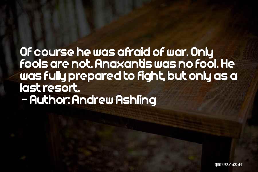 Andrew Ashling Quotes: Of Course He Was Afraid Of War. Only Fools Are Not. Anaxantis Was No Fool. He Was Fully Prepared To