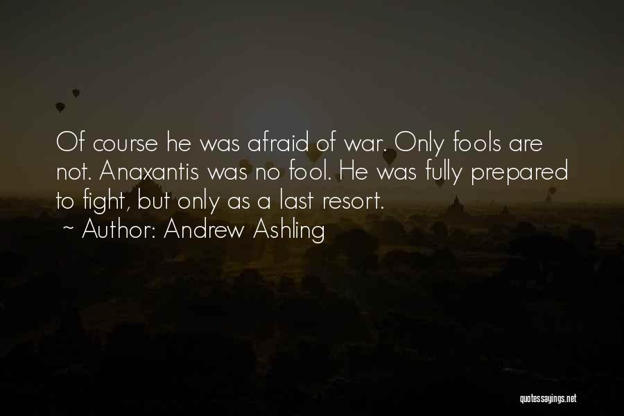 Andrew Ashling Quotes: Of Course He Was Afraid Of War. Only Fools Are Not. Anaxantis Was No Fool. He Was Fully Prepared To