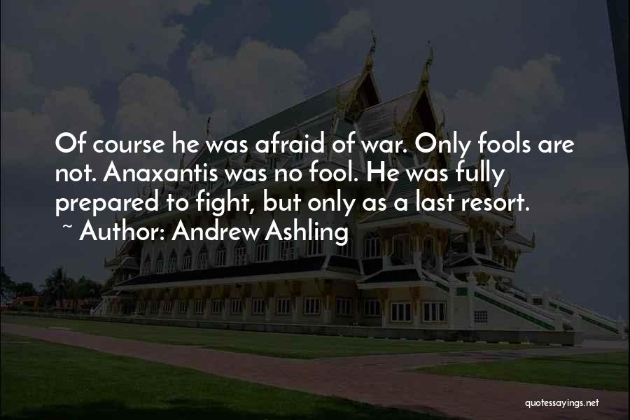 Andrew Ashling Quotes: Of Course He Was Afraid Of War. Only Fools Are Not. Anaxantis Was No Fool. He Was Fully Prepared To