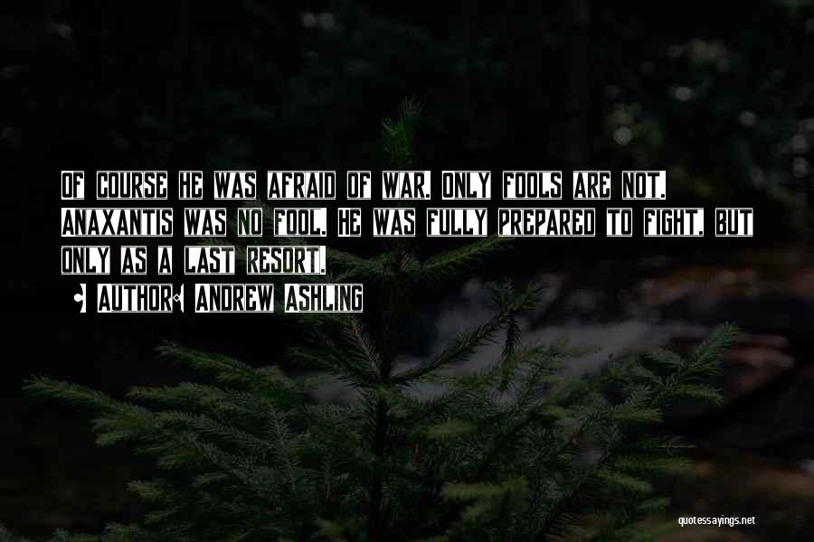 Andrew Ashling Quotes: Of Course He Was Afraid Of War. Only Fools Are Not. Anaxantis Was No Fool. He Was Fully Prepared To