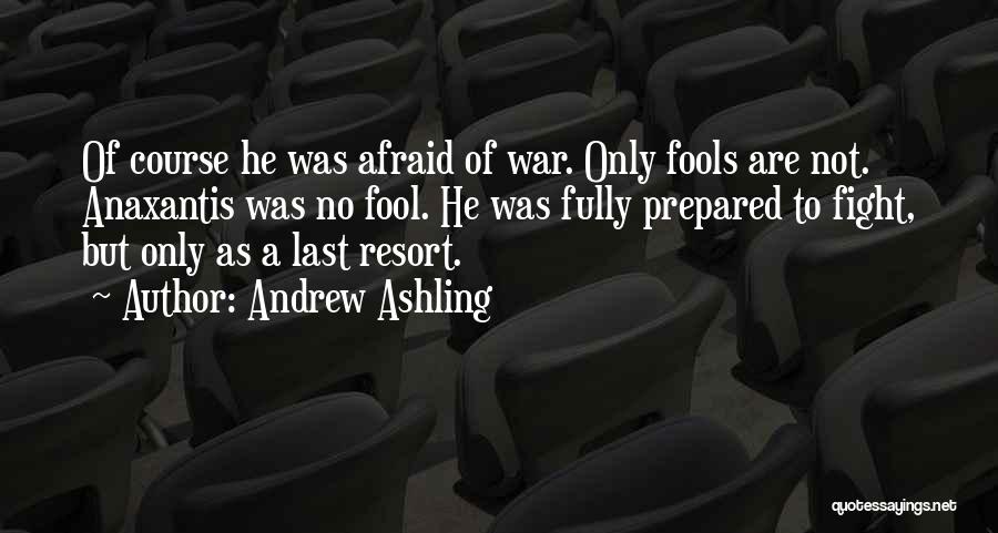 Andrew Ashling Quotes: Of Course He Was Afraid Of War. Only Fools Are Not. Anaxantis Was No Fool. He Was Fully Prepared To