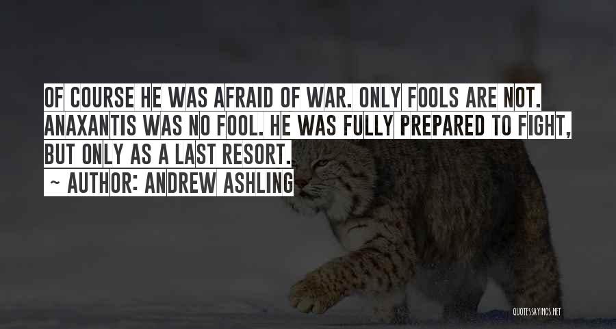 Andrew Ashling Quotes: Of Course He Was Afraid Of War. Only Fools Are Not. Anaxantis Was No Fool. He Was Fully Prepared To